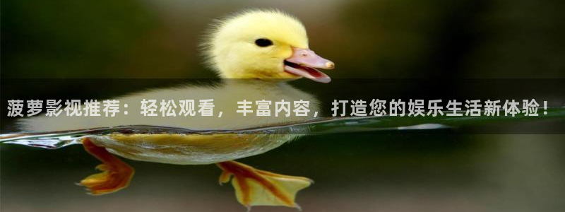 九七电影院97网电视剧免费观看新版本：菠萝影视推荐：轻松观看，丰富内容，打造您的娱乐生活新体验！