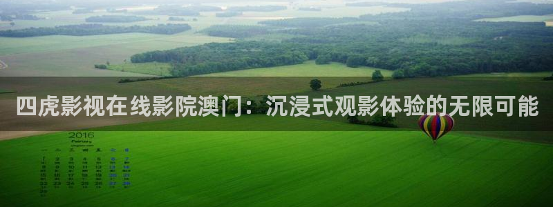 九七电影院第一页：四虎影视在线影院澳门：沉浸式观影体验的无限可能